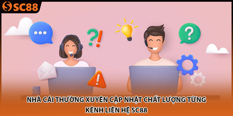 Nhà cái thường xuyên cập nhật chất lượng từng kênh liên hệ SC88